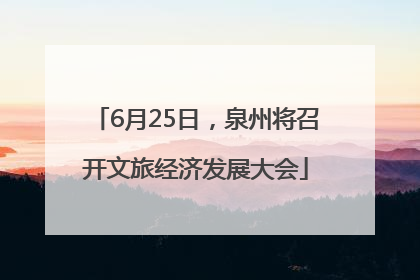 6月25日，泉州将召开文旅经济发展大会