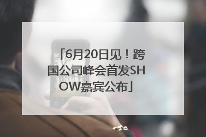 6月20日见！跨国公司峰会首发SHOW嘉宾公布