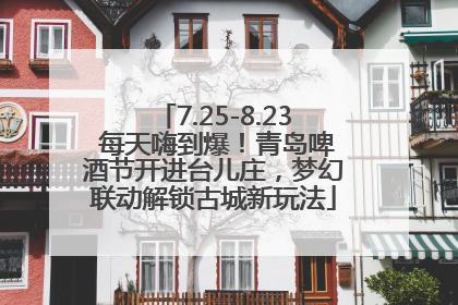 7.25-8.23 每天嗨到爆！青岛啤酒节开进台儿庄，梦幻联动解锁古城新玩法