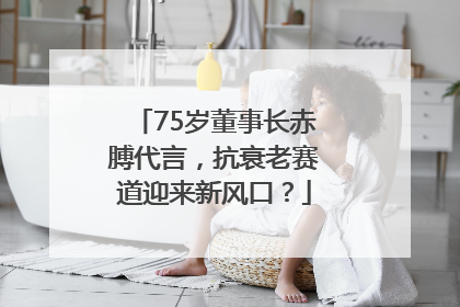 75岁董事长赤膊代言，抗衰老赛道迎来新风口？