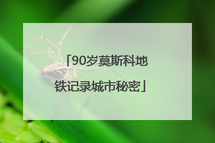 90岁莫斯科地铁记录城市秘密