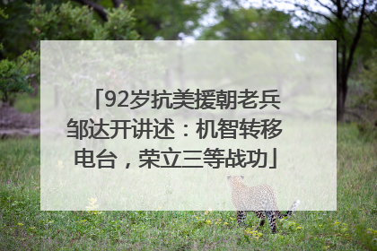 92岁抗美援朝老兵邹达开讲述：机智转移电台，荣立三等战功