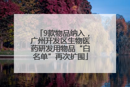 9款物品纳入，广州开发区生物医药研发用物品“白名单”再次扩围