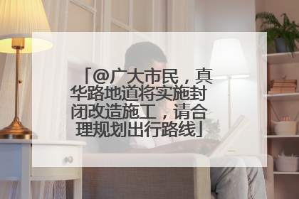 @广大市民，真华路地道将实施封闭改造施工，请合理规划出行路线