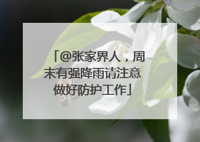 @张家界人，周末有强降雨请注意做好防护工作
