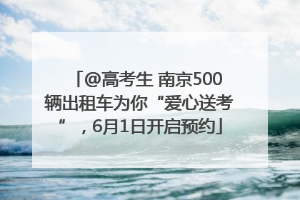 @高考生 南京500辆出租车为你“爱心送考”，6月1日开启预约