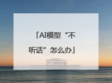 AI模型“不听话”怎么办