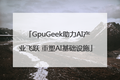 GpuGeek助力AI产业飞跃 重塑AI基础设施