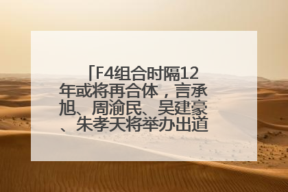 F4组合时隔12年或将再合体，言承旭、周渝民、吴建豪、朱孝天将举办出道25周年演唱会