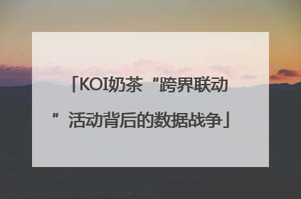 KOI奶茶“跨界联动”活动背后的数据战争