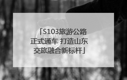 S103旅游公路正式通车 打造山东交旅融合新标杆