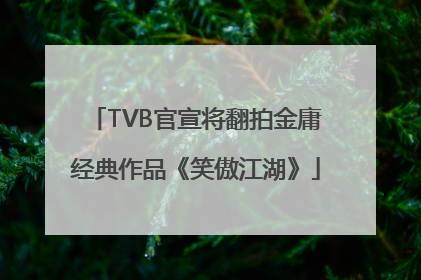 TVB官宣将翻拍金庸经典作品《笑傲江湖》