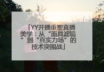 YY开播重塑直播美学：从“面具滤镜”到“真实力场”的技术突围战