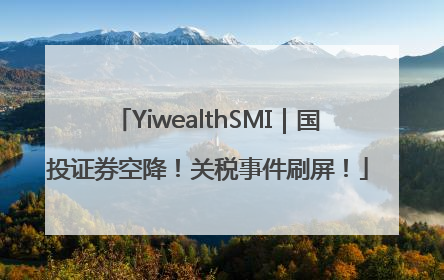 YiwealthSMI｜国投证券空降！关税事件刷屏！