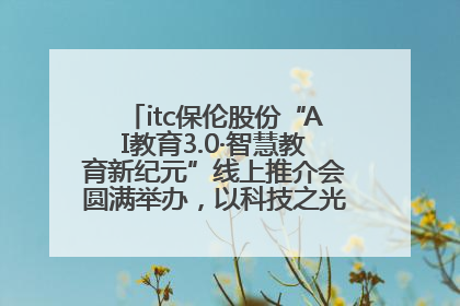 itc保伦股份“AI教育3.0·智慧教育新纪元”线上推介会圆满举办，以科技之光照亮教育未来！